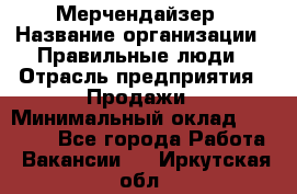 Мерчендайзер › Название организации ­ Правильные люди › Отрасль предприятия ­ Продажи › Минимальный оклад ­ 30 000 - Все города Работа » Вакансии   . Иркутская обл.
